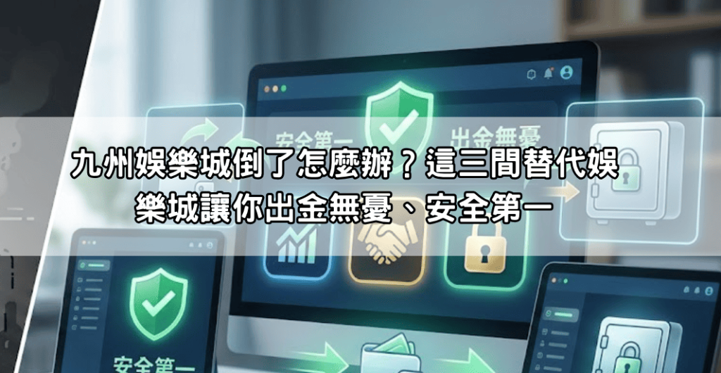 九州娛樂城倒了怎麼辦？這三間替代娛樂城讓你出金無憂、安全第一