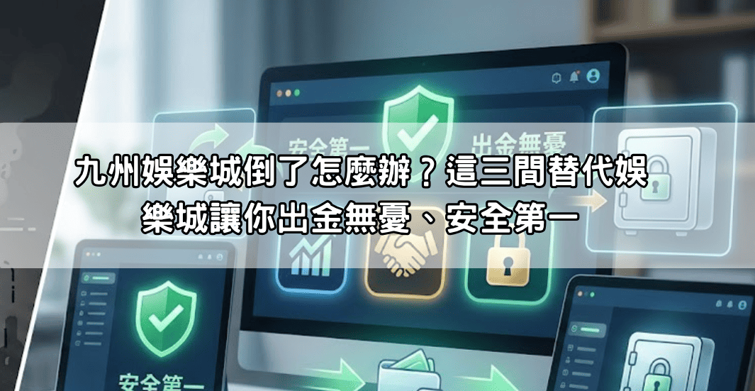 九州娛樂城倒了怎麼辦?這三間替代娛樂城讓你出金無憂、安全第一