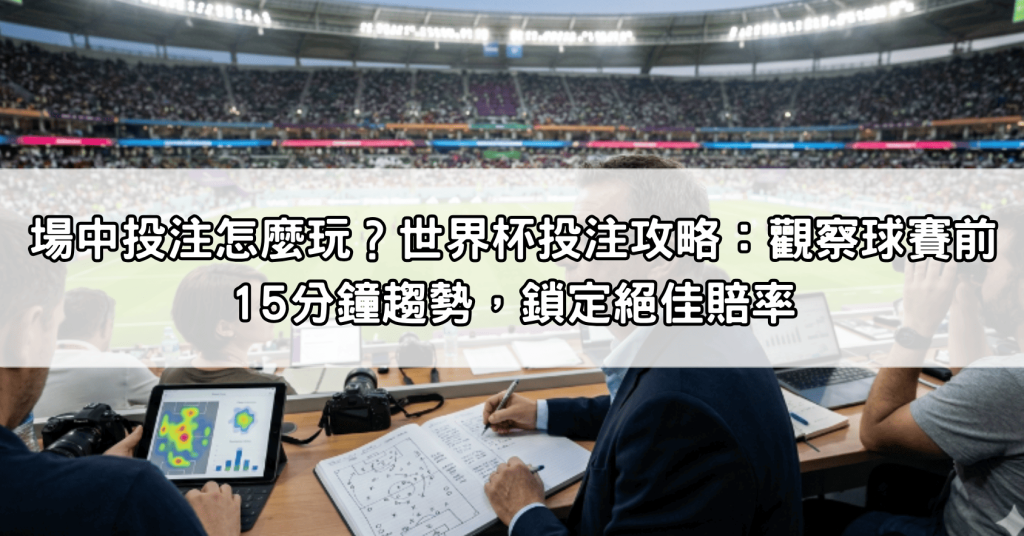 場中投注怎麼玩？世界杯投注攻略：觀察球賽前15分鐘趨勢，鎖定絕佳賠率